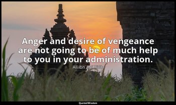 Anger and desire of vengeance are not going to be of much help to you in your ad — Alī ibn Abī Ṭālib