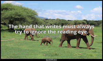 The hand that writes must always try to ignore the reading eye. — Jules Renard