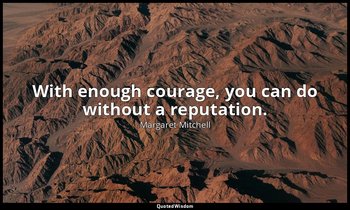 With enough courage, you can do without a reputation. — Margaret Mitchell