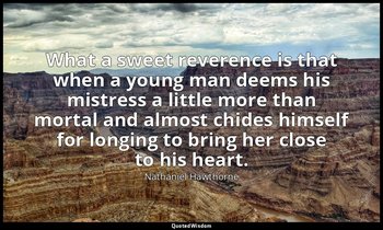 What a sweet reverence is that when a young man deems his mistress a little more — Nathaniel Hawthorne