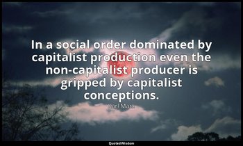In a social order dominated by capitalist production even the non-capitalist pro — Karl Marx
