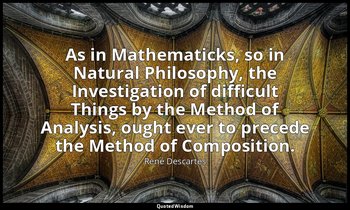 As in Mathematicks, so in Natural Philosophy, the Investigation of difficult Thi — René Descartes