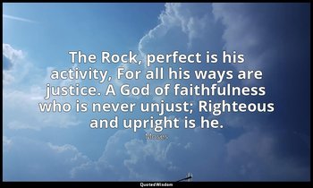 The Rock, perfect is his activity, For all his ways are justice. A God of faithf — Moses
