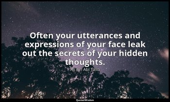 Often your utterances and expressions of your face leak out the secrets of your  — Alī ibn Abī Ṭālib