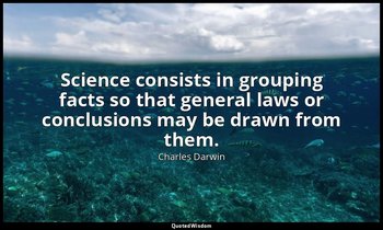 Science consists in grouping facts so that general laws or conclusions may be dr — Charles Darwin