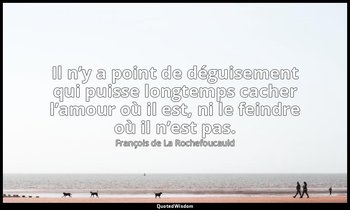 Il n’y a point de déguisement qui puisse longtemps cacher l’amour où il est, ni  — François de La Rochefoucauld