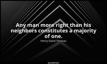 Any man more right than his neighbors constitutes a majority of one. — Henry David Thoreau