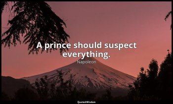 A prince should suspect everything. — Napoleon