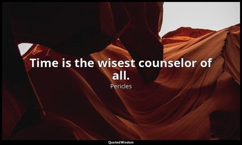 Time is the wisest counselor of all. — Pericles