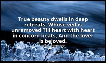 True beauty dwells in deep retreats, Whose veil is unremoved Till heart with hea — William Wordsworth