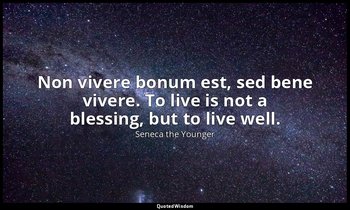 Non vivere bonum est, sed bene vivere. To live is not a blessing, but to live we — Seneca the Younger