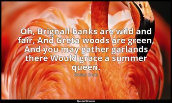 Oh, Brignall banks are wild and fair, And Greta woods are green, And you may gat — Walter Scott