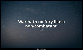 War hath no fury like a non-combatant. — C. E