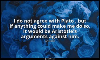 I do not agree with Plato , but if anything could make me do so, it would be Ari — Aristotle