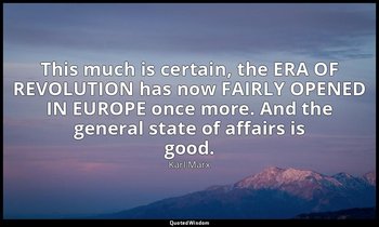 This much is certain, the ERA OF REVOLUTION has now FAIRLY OPENED IN EUROPE once — Karl Marx