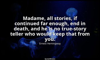 Madame, all stories, if continued far enough, end in death, and he is no true-st — Ernest Hemingway