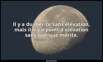 Il y a du mérite sans élévation, mais il n'y a point d'élévation sans quelque mé — François de La Rochefoucauld