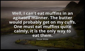 Well, I can't eat muffins in an agitated manner. The butter would probably get o — Oscar Wilde