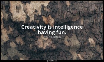 Creativity is intelligence having fun. — Albert Einstein