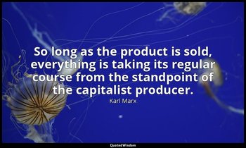 So long as the product is sold, everything is taking its regular course from the — Karl Marx