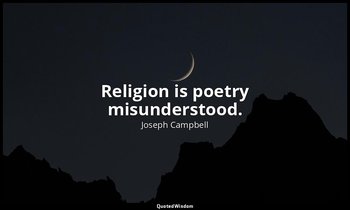 Religion is poetry misunderstood. — Joseph Campbell