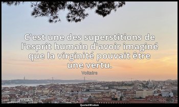 C'est une des superstitions de l'esprit humain d'avoir imaginé que la virginité  — Voltaire