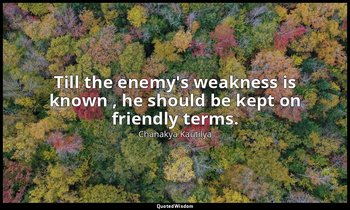 Till the enemy's weakness is known , he should be kept on friendly terms. — Chanakya Kautilya