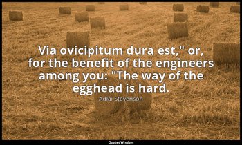 "Via ovicipitum dura est," or, for the benefit of the engineers among you: "The  — Adlai Stevenson