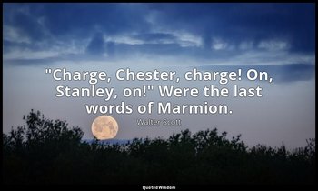 "Charge, Chester, charge! On, Stanley, on!" Were the last words of Marmion. — Walter Scott