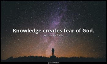 Knowledge creates fear of God. — Alī ibn Abī Ṭālib