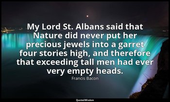 My Lord St. Albans said that Nature did never put her precious jewels into a gar — Francis Bacon
