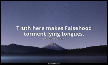 Truth here makes Falsehood torment lying tongues. — Leonardo da Vinci