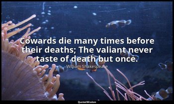 Cowards die many times before their deaths; The valiant never taste of death but — William Shakespeare