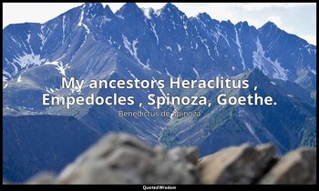 My ancestors Heraclitus , Empedocles , Spinoza, Goethe. — Benedictus de Spinoza