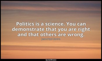 Politics is a science. You can demonstrate that you are right and that others ar — Jean-Paul Sartre