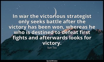 In war the victorious strategist only seeks battle after the victory has been wo — Sun Tzu