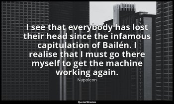 I see that everybody has lost their head since the infamous capitulation of Bail — Napoleon