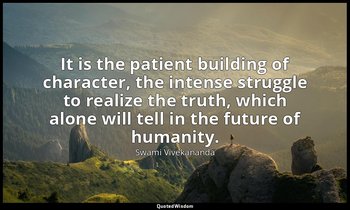 It is the patient building of character, the intense struggle to realize the tru — Swami Vivekananda