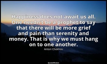 Happiness does not await us all. One needn’t be a prophet to say that there will — Anton Chekhov