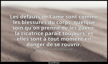 Les défauts de l'âme sont comme les blessures du corps: quelque soin qu'on prenn — François de La Rochefoucauld