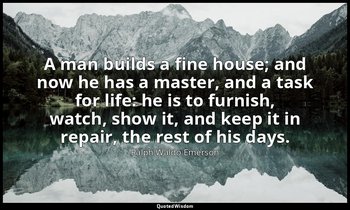 A man builds a fine house; and now he has a master, and a task for life: he is t — Ralph Waldo Emerson