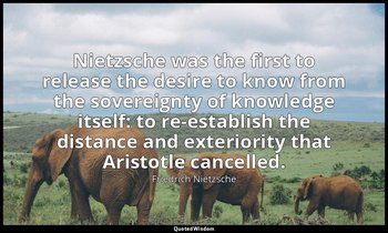 Nietzsche was the first to release the desire to know from the sovereignty of kn — Friedrich Nietzsche