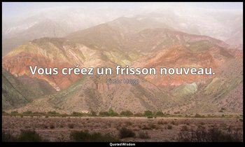 Vous créez un frisson nouveau. — Victor Hugo