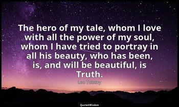 The hero of my tale, whom I love with all the power of my soul, whom I have trie — Leo Tolstoy