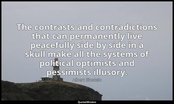 The contrasts and contradictions that can permanently live peacefully side by si — Albert Einstein