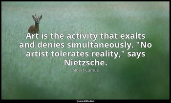Art is the activity that exalts and denies simultaneously. "No artist tolerates  — Albert Camus