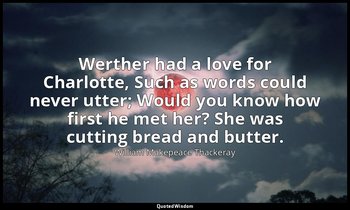 Werther had a love for Charlotte, Such as words could never utter; Would you kno — William Makepeace Thackeray