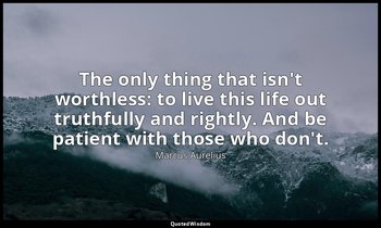 The only thing that isn't worthless: to live this life out truthfully and rightl — Marcus Aurelius