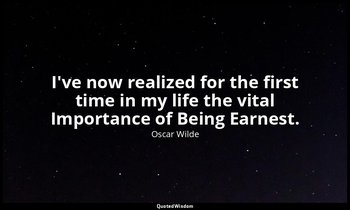 I've now realized for the first time in my life the vital Importance of Being Ea — Oscar Wilde