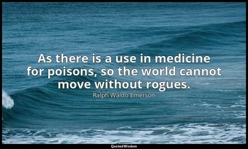 As there is a use in medicine for poisons, so the world cannot move without rogu — Ralph Waldo Emerson